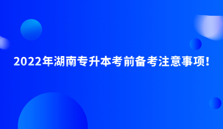 2022年湖南专升本考前备考注意事项!(图1) 2022年湖南专升本考前备考注意事项!.jpg