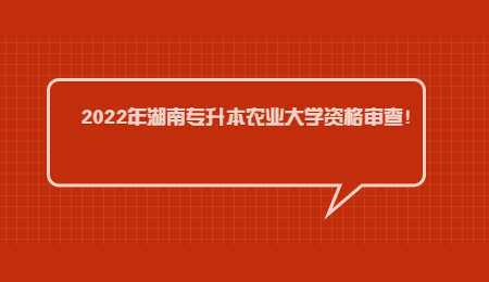 2022年湖南专升本农业大学资格审查！.jpg