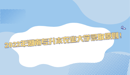 2022年湖南专升本农业大学录取原则！.jpg