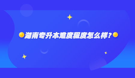 湖南专升本难度程度怎么样？.jpg