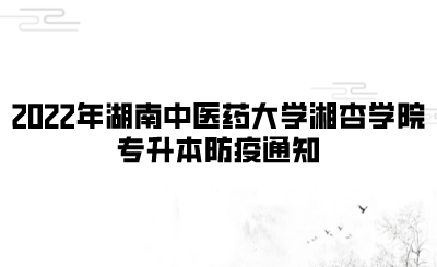 2022年湖南中医药大学湘杏学院专升本防疫通知(图1) 2022年湖南中医药大学湘杏学院专升本防疫通知.png