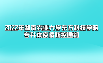 2022年湖南农业大学东方科技学院专升本疫情防控通知(图1) 2022年湖南农业大学东方科技学院专升本疫情防控通知.png