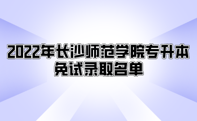 2022年长沙师范学院专升本免试录取名单.png