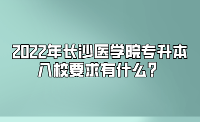 2022年长沙医学院专升本入校要求有什么？.png