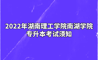 2022年湖南理工学院南湖学院专升本考试须知(图1) 2022年湖南理工学院南湖学院专升本考试须知.png