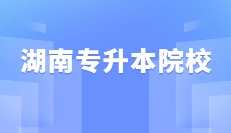 2022年湖南专升本民办二本院校有哪些?(图1) 湖南专升本院校