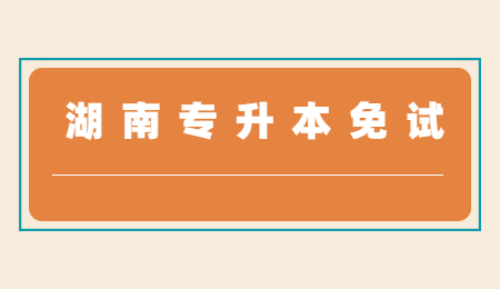 湖南专升本免试推荐录取是什么意思?(图1) 湖南专升本免试