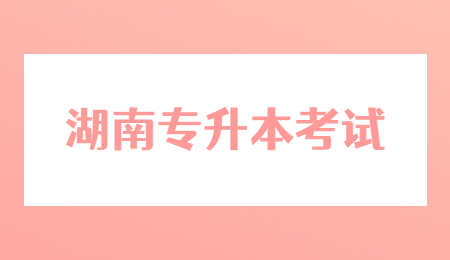 湖南专升本考试之前需要准备什么?(图1) 湖南专升本考试
