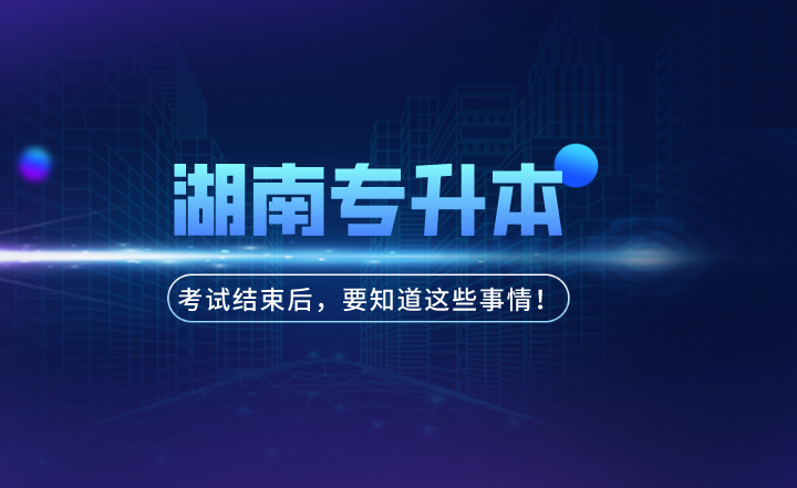 湖南统招专升本考试结束后,你需要知道这些事情!(图1) 下载 (3).png