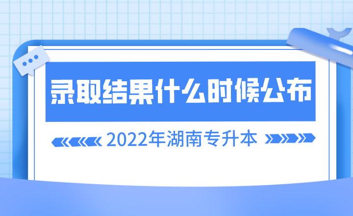 湖南专升本录取结果什么时候公布?(图1) 湖南专升本录取结果什么时候公布?