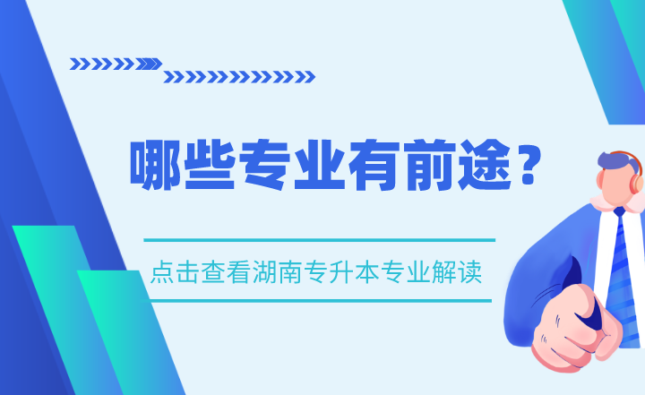 湖南专升本专业解读,哪些专业有前途?(图1) 湖南专升本专业解读,哪些专业有前途?