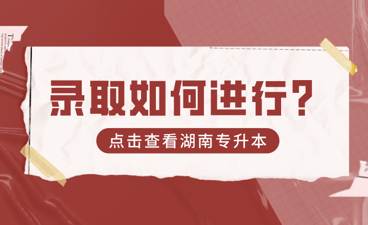 2022年湖南专升本录取如何进行?(图1) 2022年湖南专升本录取如何进行?