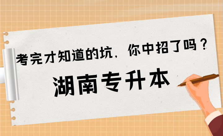 湖南专升本考完才知道的坑,你中招了吗?(图1) 下载 (8).png
