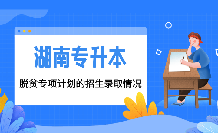 湖南专升本脱贫专项计划的招生录取情况(图1) 湖南专升本脱贫专项计划的招生录取情况