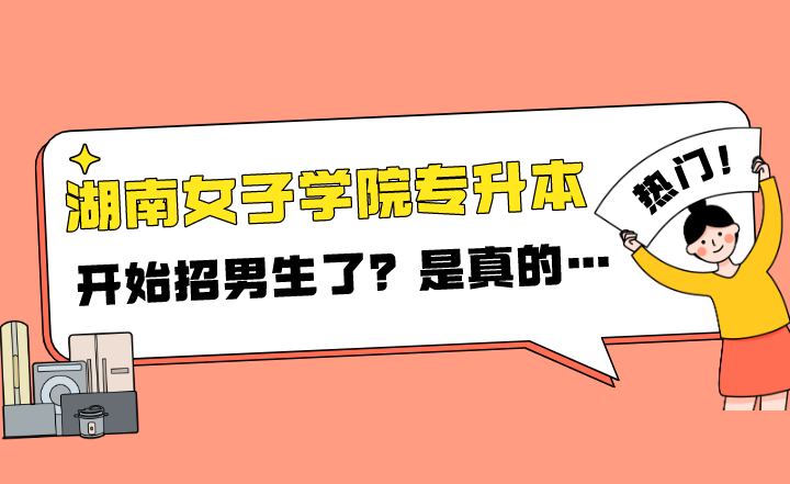 2022年湖南女子学院专升本开始招男生了?是真的…(图1) 2022年湖南女子学院专升本开始招男生了?是真的…