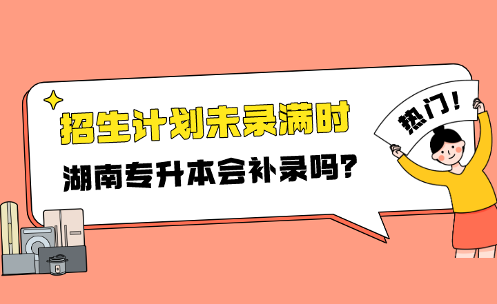 招生计划未录满时,湖南专升本会补录吗?(图1) 招生计划未录满时,湖南专升本会补录吗?