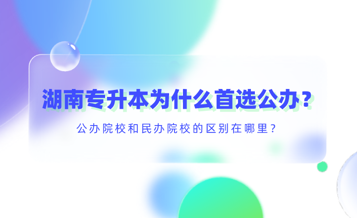 湖南专升本为什么首选公办?公办院校和民办院校的区别在哪里?(图1) 湖南专升本为什么首选公办?公办院校和民办院校的区别在哪里?