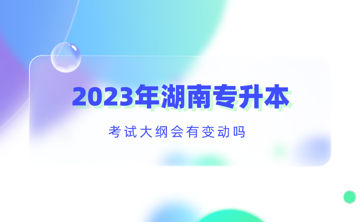 2023年湖南专升本考试大纲会有变动吗?(图1) 2023年湖南专升本考试大纲会有变动吗?