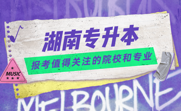 湖南专升本报考值得关注的院校和专业(图1) 湖南专升本报考值得关注的院校和专业