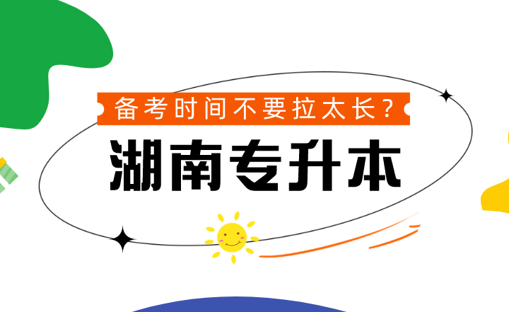 湖南专升本备考时间不要拉太长?到底可不可信?(图1) 湖南专升本备考时间不要拉太长?到底可不可信?
