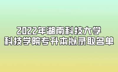 2022年湖南科技大学科技学院专升本拟录取名单