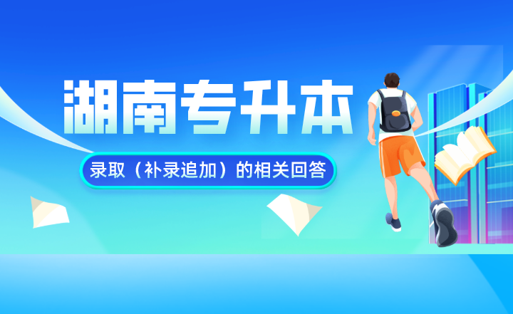 湖南专升本录取(补录追加)的相关回答(图1) 湖南专升本录取(补录追加)的相关回答