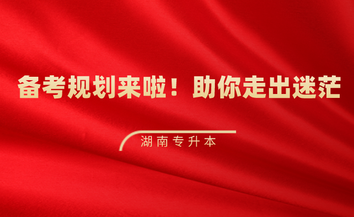 湖南专升本备考规划来啦!助你走出迷茫~(图1) 湖南专升本备考规划来啦!助你走出迷茫~