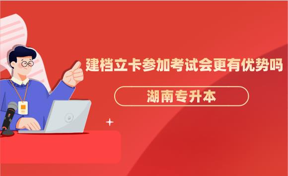 湖南专升本建档立卡参加考试会更有优势吗?(图1) 湖南专升本建档立卡参加考试会更有优势吗?