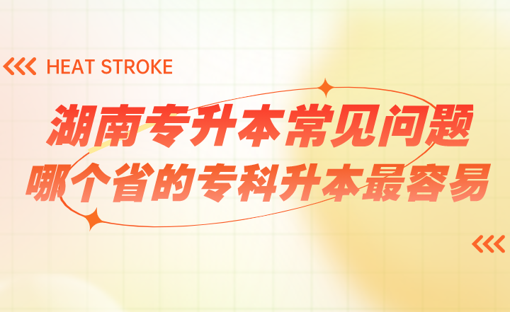 湖南专升本常见问题:哪个省的专科升本最容易(图1) 湖南专升本常见问题:哪个省的专科升本最容易