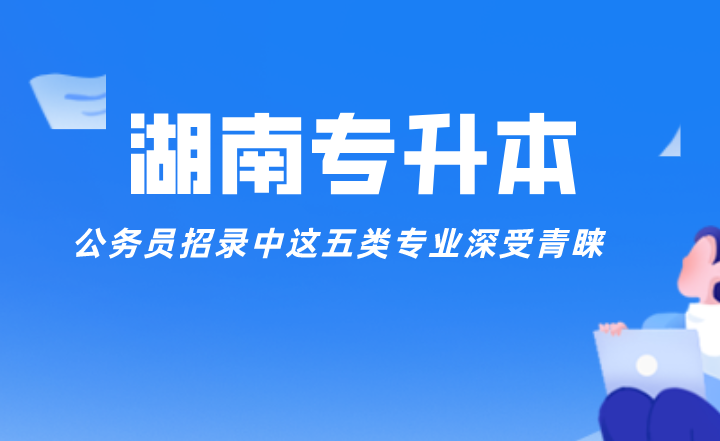 公务员招录中这五类湖南专升本专业深受青睐(图1) 公务员招录中这五类湖南专升本专业深受青睐