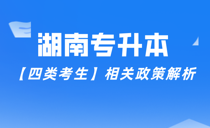 湖南专升本【四类考生】相关政策解析(图1) 湖南专升本【四类考生】相关政策解析