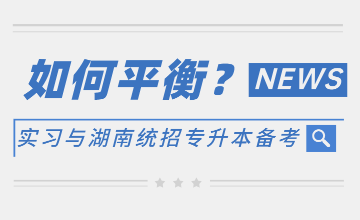 如何平衡实习与湖南统招专升本备考?(图1) 如何平衡实习与湖南统招专升本备考?