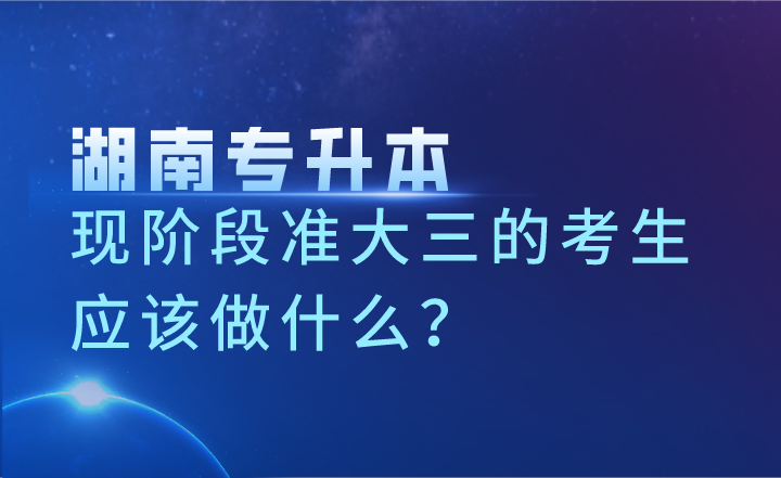 现阶段准大三的湖南专升本考生应该做什么?(图1) 现阶段准大三的湖南专升本考生应该做什么?