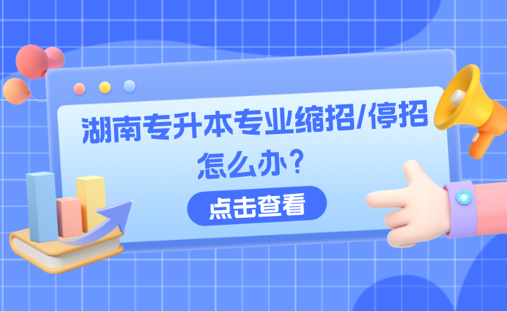 如果你选择的湖南专升本专业缩招/停招怎么办?(图1) 如果你选择的湖南专升本专业缩招/停招怎么办?