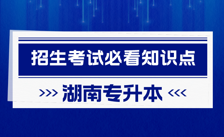 2023年湖南专升本招生考试必看知识点(图1) 2023年湖南专升本招生考试必看知识点