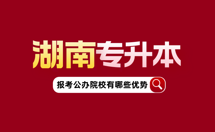 湖南专升本报考公办院校有哪些优势?(图1) 湖南专升本报考公办院校有哪些优势?