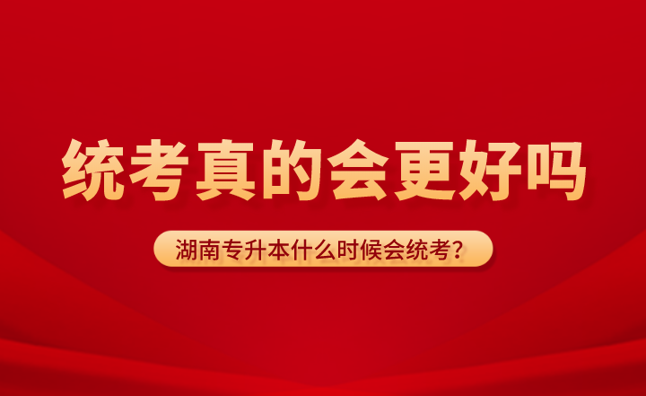 湖南专升本什么时候会统考?统考真的会更好吗?(图1) 湖南专升本什么时候会统考?统考真的会更好吗?