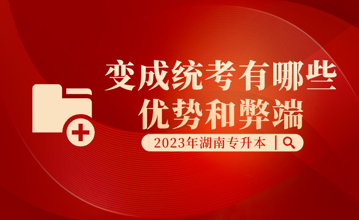 湖南专升本变成统考有哪些优势和弊端?(图1) 湖南专升本变成统考有哪些优势和弊端?