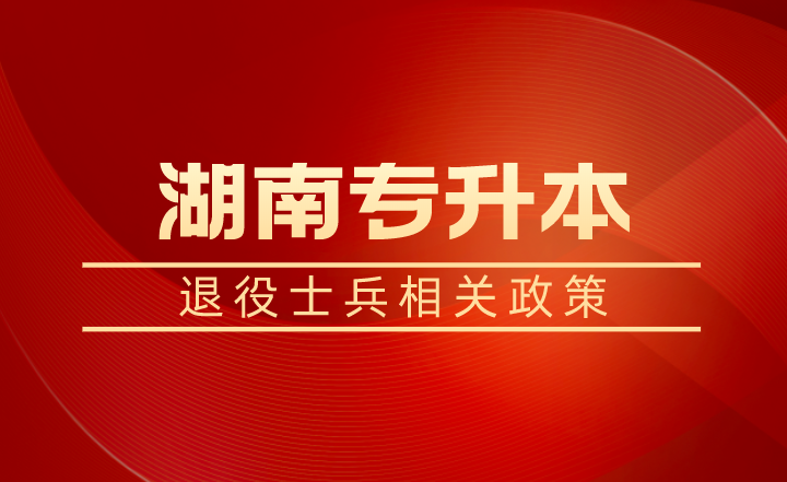 退役士兵除了湖南专升本免试还有学费补偿、代偿,每年最高16000元!(图1) 退役士兵除了湖南专升本免试还有学费补偿、代偿,每年最高16000元!