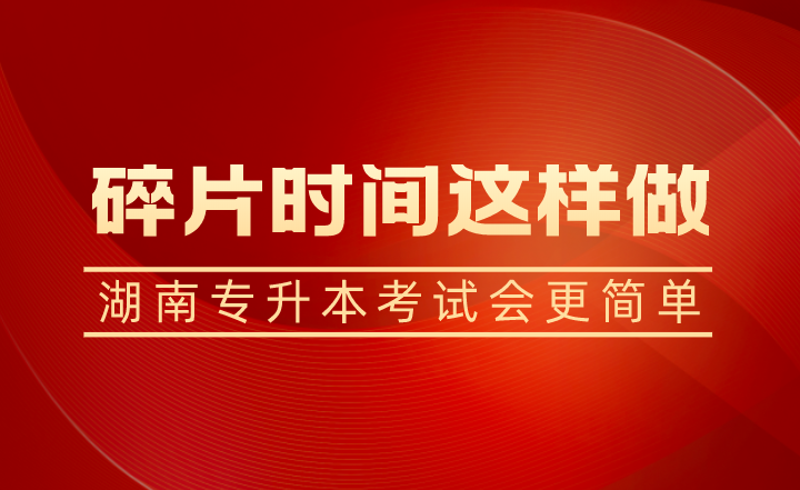 碎片时间这样做,湖南专升本考试会更简单(图1) 碎片时间这样做,湖南专升本考试会更简单