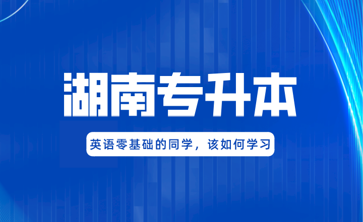 湖南专升本英语零基础的同学,该如何学习?(图1) 湖南专升本英语零基础的同学,该如何学习?