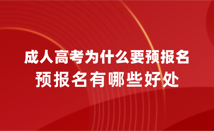 成人高考为什么要预报名?预报名有哪些好处?(图1) 成人高考