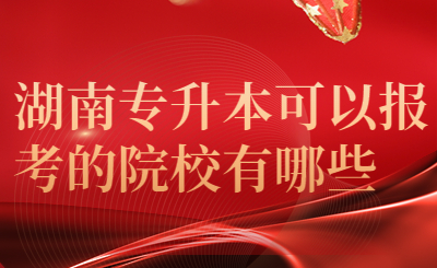 2024年湖南专升本可以报考的院校有哪些?(图1) 湖南专升本