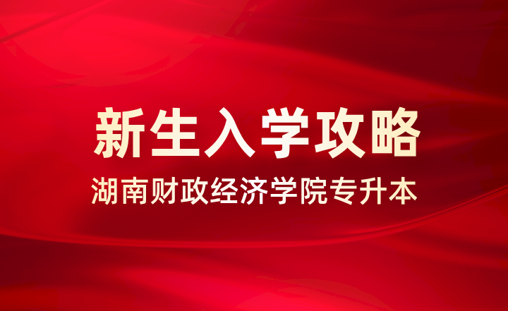 湖南财政经济学院专升本新生入学攻略(图1) 湖南财政经济学院专升本
