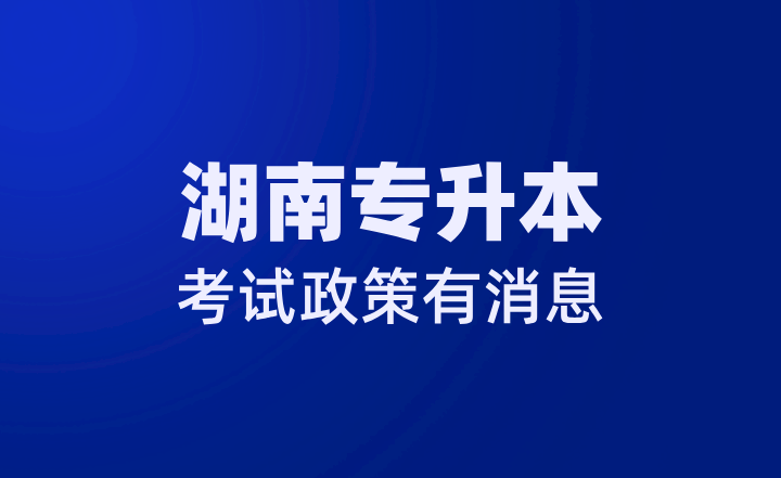 2024年湖南专升本考试政策有消息(图1) 湖南专升本