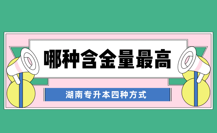 湖南专升本四种方式，哪种含金量最高？