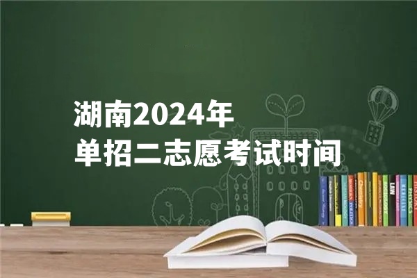 湖南2024年单招二志愿考试时间