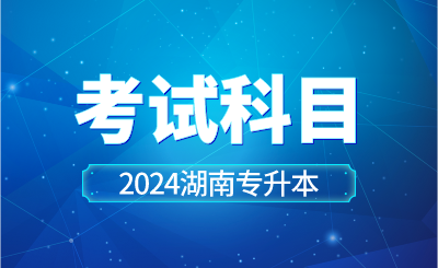 2024年湖南工学院专升本考试科目已公示！