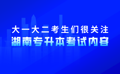 大一大二考生们很关注湖南专升本考试内容