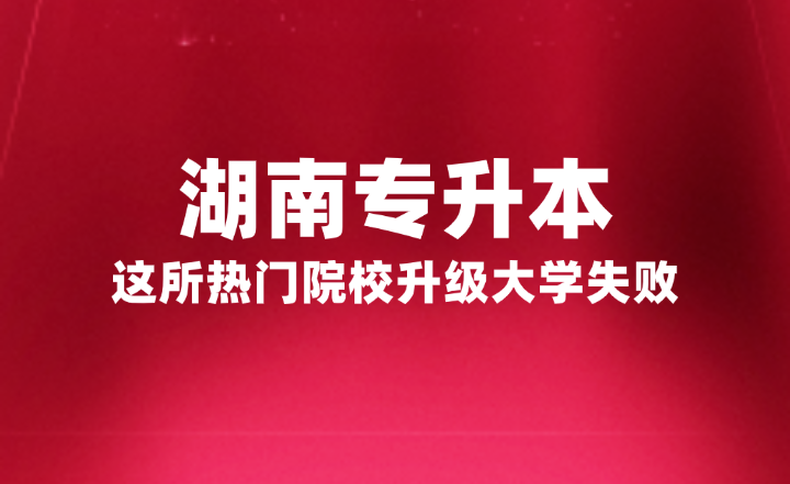 湖南专升本这所热门院校升级大学失败,官方正式回复原因(图1) 湖南专升本这所热门院校升级大学失败,官方正式回复原因